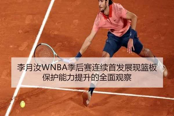 李月汝WNBA季后赛连续首发展现篮板保护能力提升的全面观察