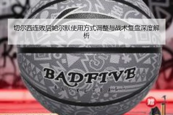 切尔西连败后帕尔默使用方式调整与战术复盘深度解析